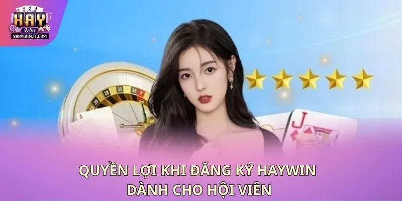 Quyền lợi khi đăng ký Haywin dành cho hội viên Quyền lợi khi đăng ký Haywin dành cho hội viên