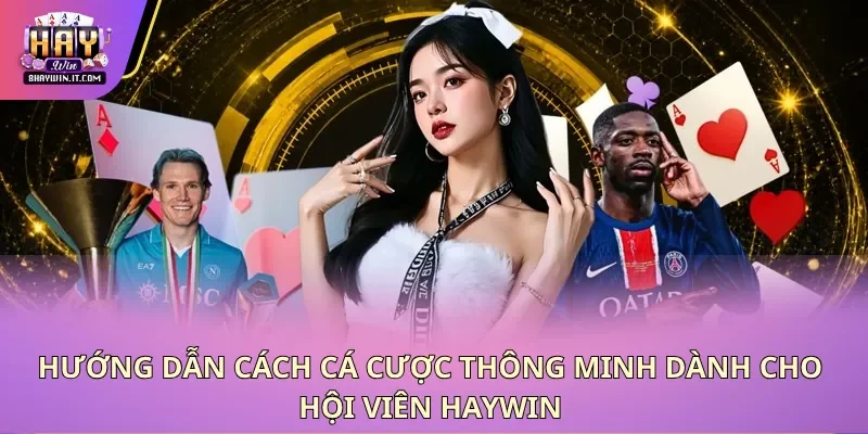 Hướng dẫn cách cá cược thông minh dành cho hội viên Haywin Hướng dẫn cách cá cược thông minh dành cho hội viên Haywin