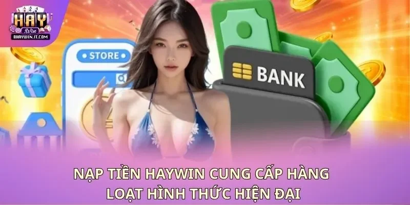 Nạp tiền Haywin cung cấp hàng loạt hình thức hiện đại Nạp tiền Haywin cung cấp hàng loạt hình thức hiện đại